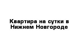 Квартира на сутки в Нижнем Новгороде